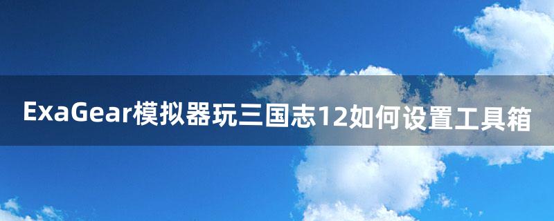 ExaGear模拟器玩三国志12如何设置工具箱