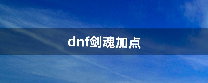 dnf剑魂加点（dnf剑魂加点旭旭宝宝)