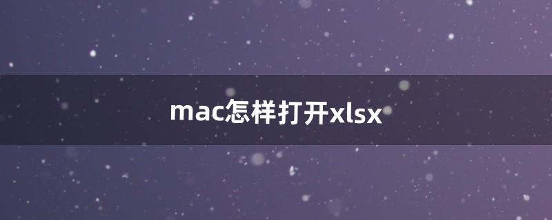 mac怎样打开xlsx（xlsx用什么软件打开)