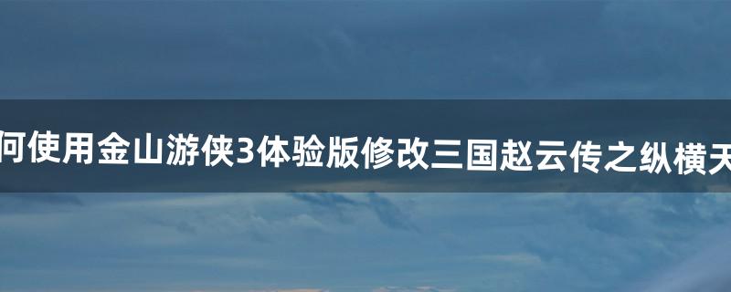 如何使用金山游侠3体验版修改三国赵云传之纵横天下