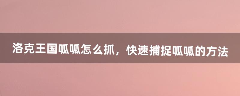 《洛克王国》呱呱怎么抓，快速捕捉呱呱的方法