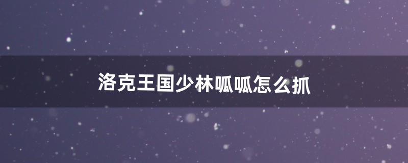 洛克王国少林呱呱怎么抓（洛克王国少林呱呱技能搭配)